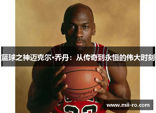 篮球之神迈克尔·乔丹：从传奇到永恒的伟大时刻