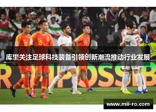 库里关注足球科技装备引领创新潮流推动行业发展 库里关注足球科技装备引领创新潮流推动行业发展