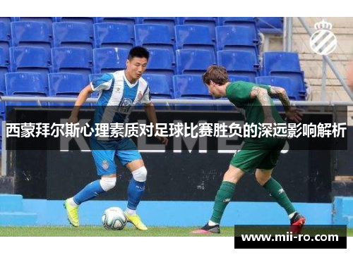 西蒙拜尔斯心理素质对足球比赛胜负的深远影响解析 西蒙拜尔斯心理素质对足球比赛胜负的深远影响解析