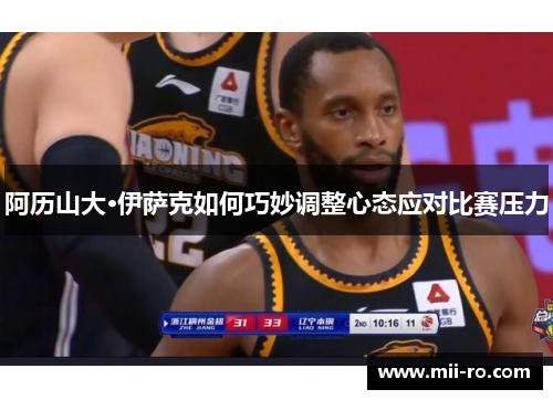 阿历山大·伊萨克如何巧妙调整心态应对比赛压力 阿历山大·伊萨克如何巧妙调整心态应对比赛压力