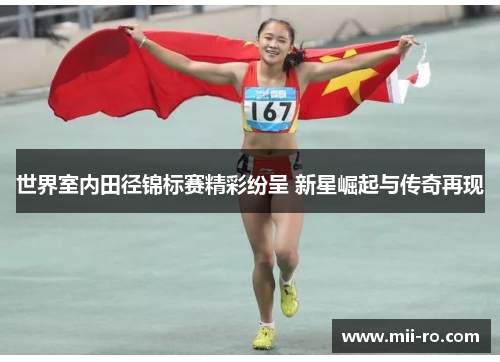 世界室内田径锦标赛精彩纷呈 新星崛起与传奇再现 世界室内田径锦标赛精彩纷呈 新星崛起与传奇再现