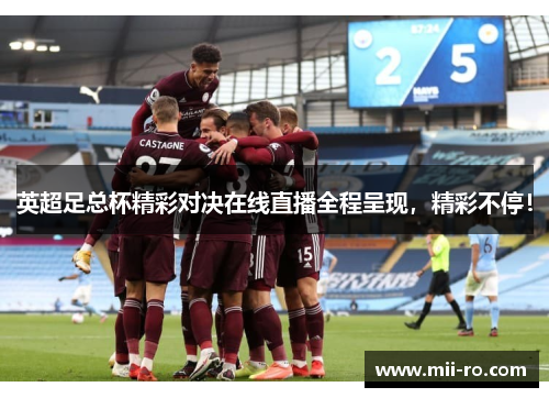 英超足总杯精彩对决在线直播全程呈现，精彩不停！