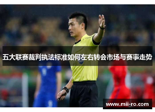 五大联赛裁判执法标准如何左右转会市场与赛事走势